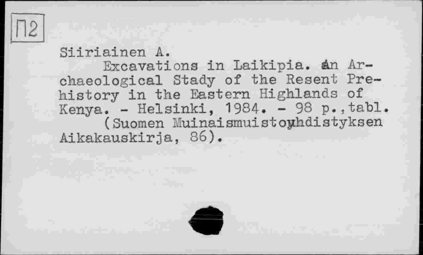 ﻿Siiriainen А.
Excavations in Laikipia. An Archaeological Stady of the Resent Prehistory in the Eastern Highlands of Kenya. - Helsinki, 1984. - 98 p.,tabl.
(Suomen Muinaismuistoyhdistyksen Aikakauskirз a, 86).